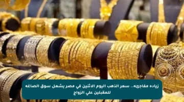 زيادة مفاجئة.. سعر الذهب اليوم الاثنين في مصر يشعل سوق الصاغة للمقبلين على الزواج